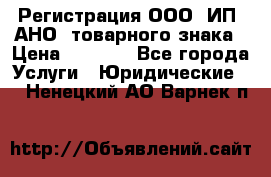 Регистрация ООО, ИП, АНО, товарного знака › Цена ­ 5 000 - Все города Услуги » Юридические   . Ненецкий АО,Варнек п.